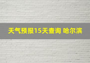 天气预报15天查询 哈尔滨